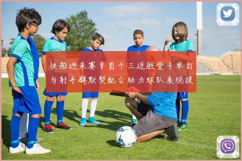 快船迎来赛季首个三连胜登卡单打与射手群默契配合助力球队表现提升