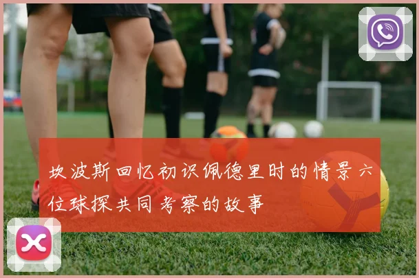 坎波斯回忆初识佩德里时的情景六位球探共同考察的故事