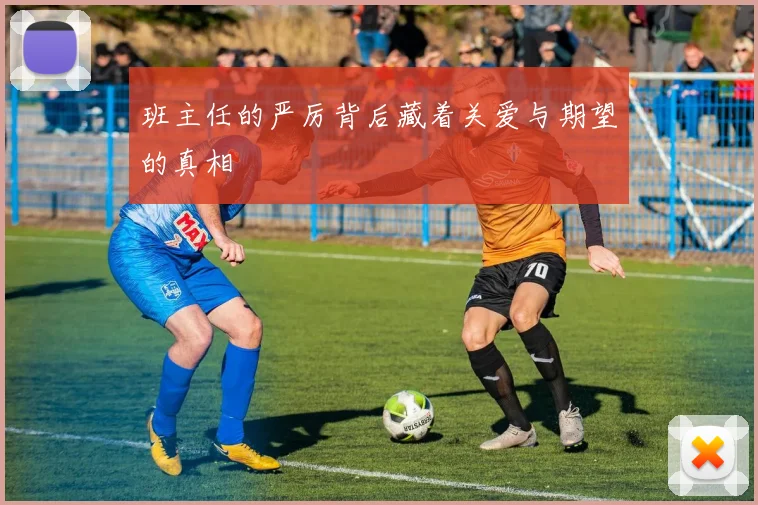 班主任的严厉背后藏着关爱与期望的真相