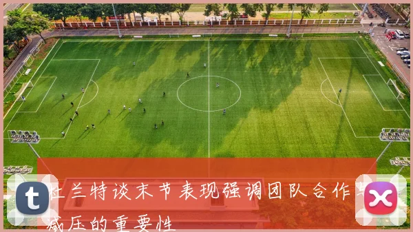 杜兰特谈末节表现强调团队合作与减压的重要性