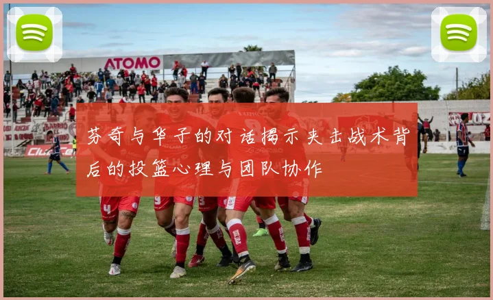 芬奇与华子的对话揭示夹击战术背后的投篮心理与团队协作